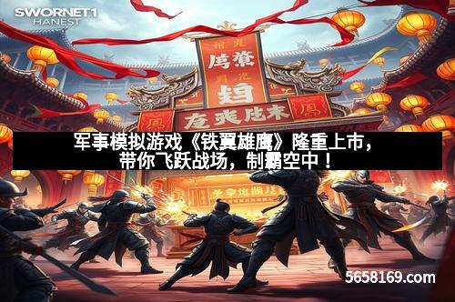 军事模拟游戏《铁翼雄鹰》隆重上市，带你飞跃战场，制霸空中！