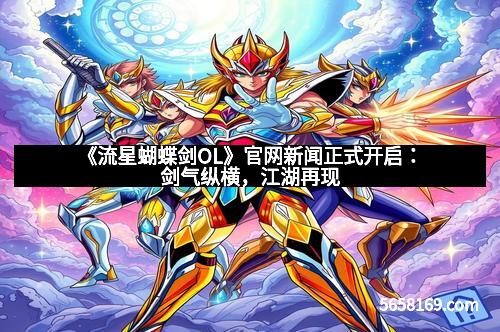 《流星蝴蝶剑OL》官网新闻正式开启：剑气纵横，江湖再现